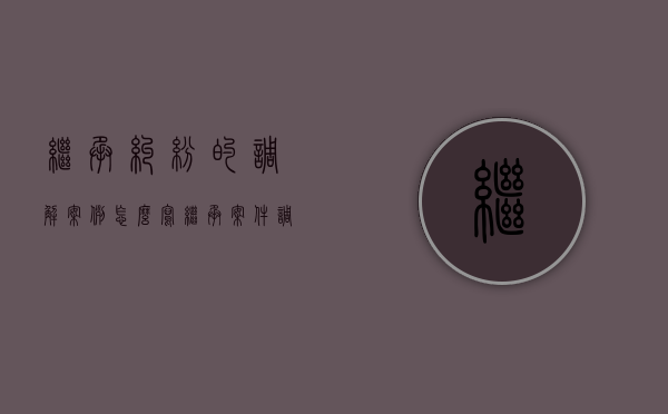 继承纠纷的调解案例怎么写（继承案件调解）