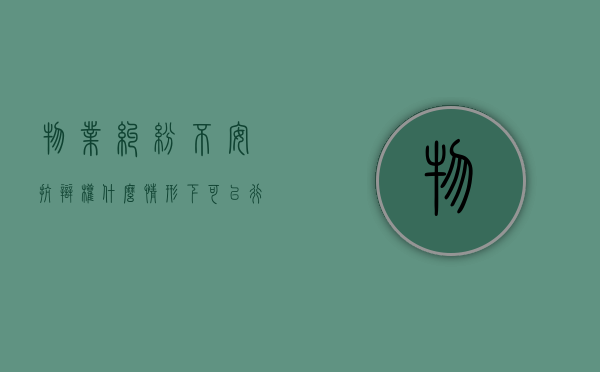 物业纠纷不安抗辩权什么情形下可以行使？（物业诉讼抗辩技巧和方法是什么）