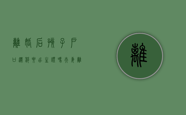 离婚后孩子户口迁移要出生证吗（夫妻离婚后孩子迁户口需要户主同意吗）