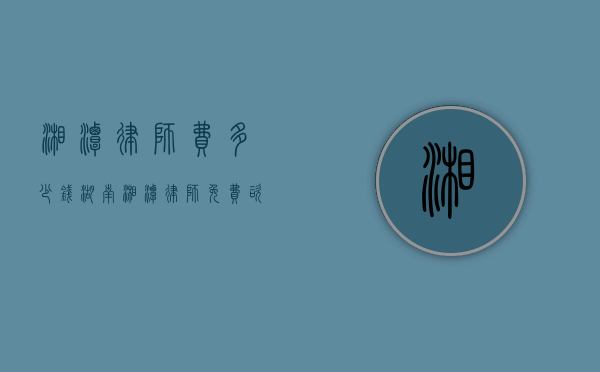 湘潭律师费多少钱（湖南湘潭律师免费咨询）