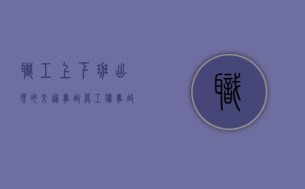 职工上下班出现的交通事故算工伤事故吗（员工上下班交通安全协议书）