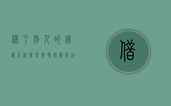 借了别人的钱还不起会坐牢吗判几年徒刑（如果借别人的钱不还会有怎样的后果）