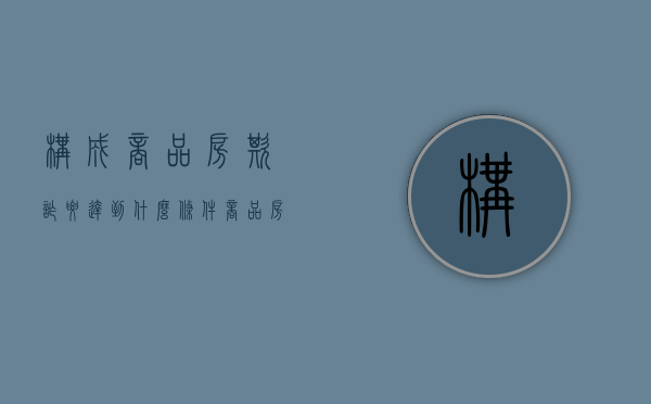 构成商品房欺诈要达到什么条件（商品房欺诈赔偿标准是什么）