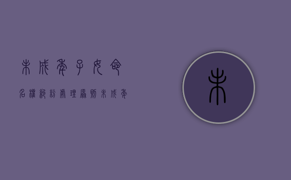 未成年子女命名权纠纷处理原则（未成年子女更名问题）