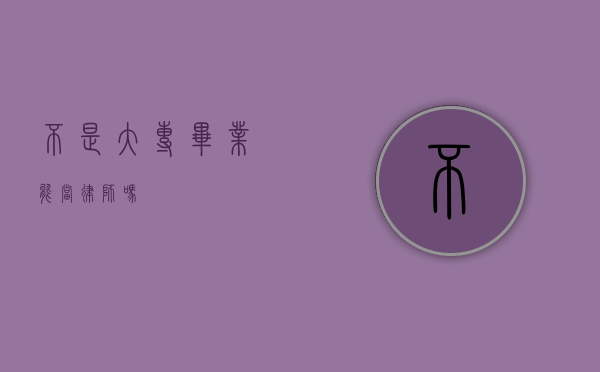 不是大专毕业能当律师吗？
