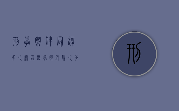 刑事案件最迟多久开庭（刑事案件最多多久必须结案）