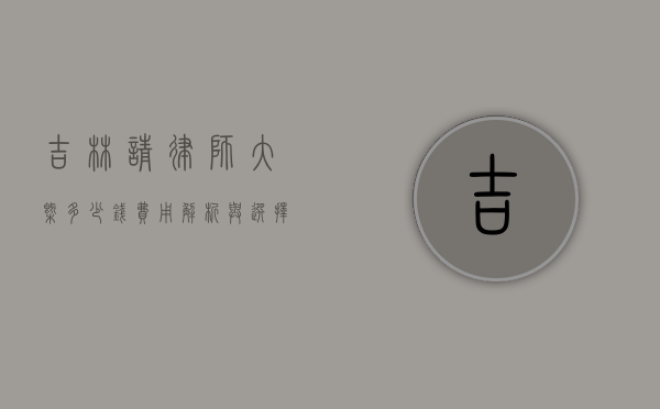 吉林请律师大概多少钱？费用解析与选择建议