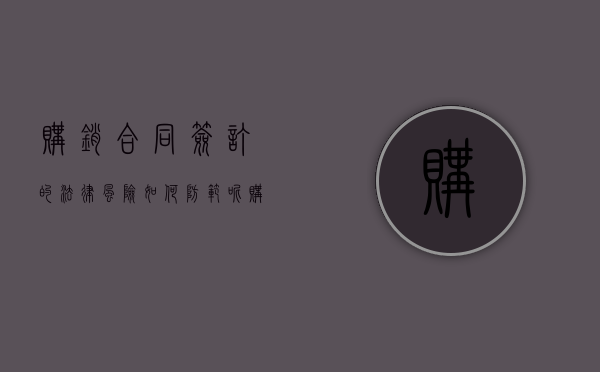 购销合同签订的法律风险如何防范呢（购销合同有风险吗）