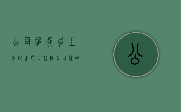 公司辞退员工如何走民主程序？（公司辞退员工怎么做）