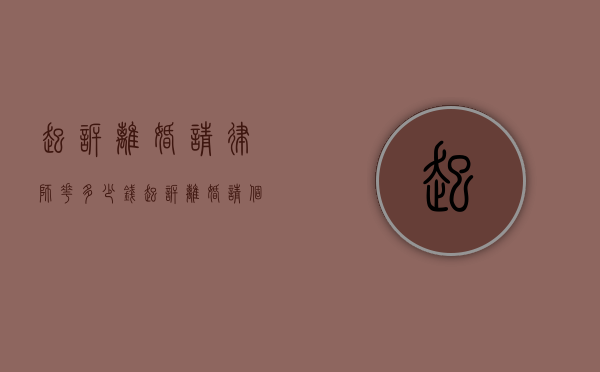 起诉离婚请律师花多少钱（起诉离婚请个律师要多少钱）