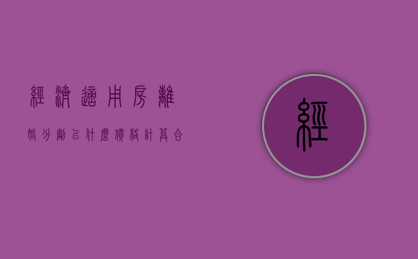 经济适用房离婚分割以什么价格计算合适（经济适用房离婚时如何分割）