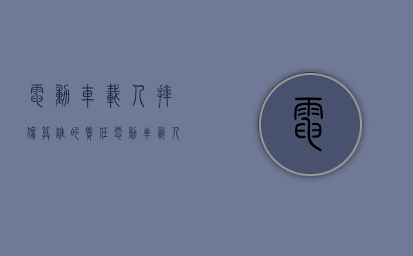 电动车载人摔伤算谁的责任（电动车载人摔跤如何分责任）