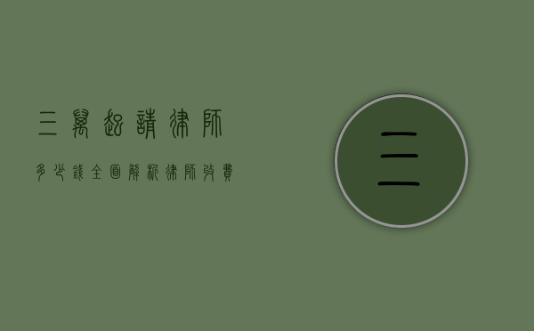 三万起请律师多少钱？全面解析律师收费标准与相关事宜
