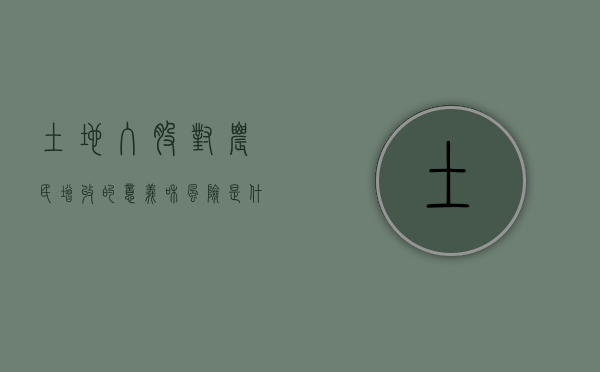 土地入股对农民增收的意义和风险是什么（农村土地入股是什么意思）