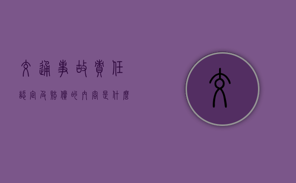 交通事故责任认定及赔偿的内容是什么? 交通事故责任认定及赔偿的内容是什么?