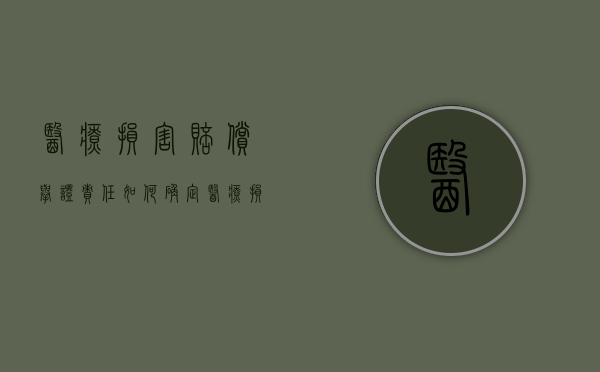 医疗损害赔偿举证责任如何确定（医疗损害责任的举证责任分配）