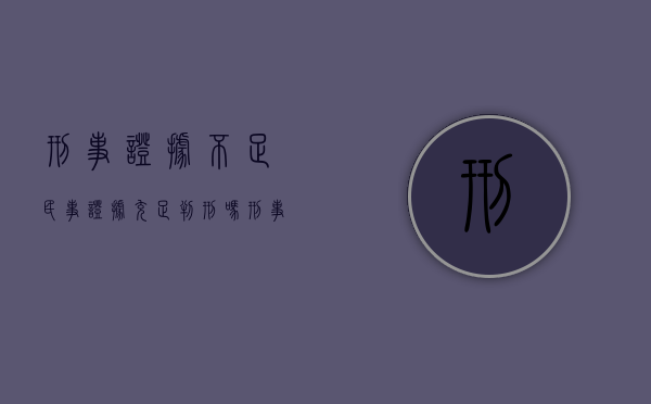 刑事证据不足民事证据充足判刑吗？（刑事证据不足的案子怎么处理）