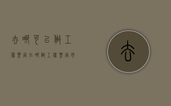 去哪可以做工伤鉴定（在哪做工伤鉴定好）