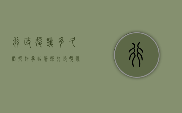 行政复议多久后提起行政诉讼（行政复议多久后提起行政诉讼有效）