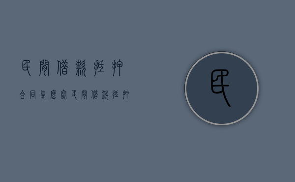 民间借款抵押合同怎么写（民间借款抵押合同怎么写）