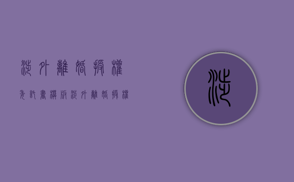 涉外离婚授权委托书模板（涉外离婚授权委托书范本）