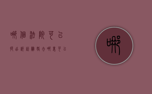 哪个法院可以提出诉讼离婚（去哪里可以起诉离婚费用多少）