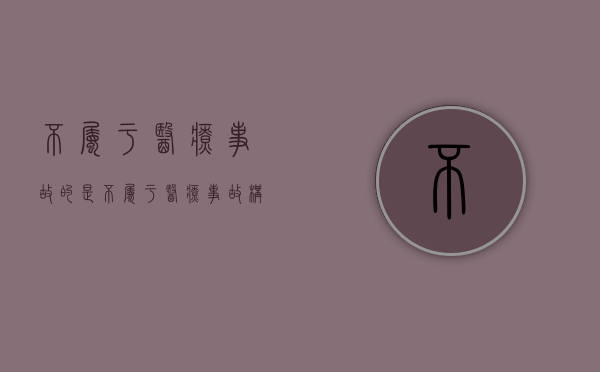 不属于医疗事故的是（不属于医疗事故构成要件的是）