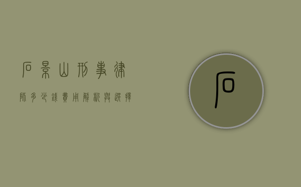 石景山刑事律师多少钱？费用解析与选择指南