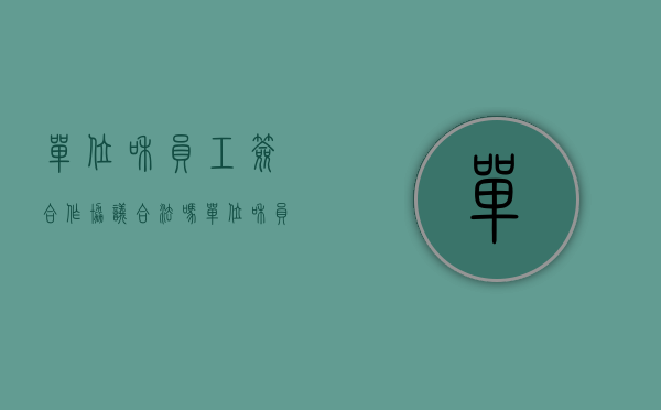 单位和员工签合作协议合法吗（单位和员工签合作协议违法吗）