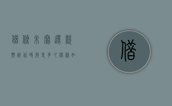 借条未写还款期诉讼时效是多久？（借条如果没写还款日期还能被起诉吗）