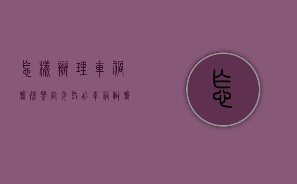 怎样办理车祸伤残鉴定委托（出车祸做伤残鉴定是否需要本人出钱）