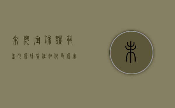 未约定保证范围的担保责任如何承担（未约定保证方式的担保）