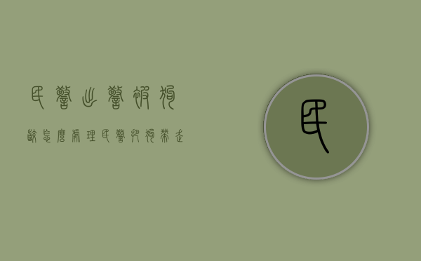 民警出警被狗咬怎么处理（民警把狗带走怎么处理）