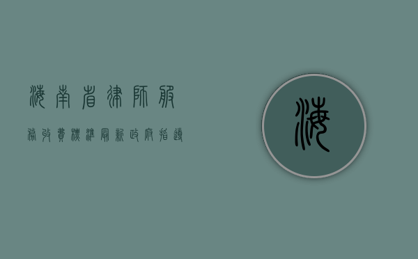 海南省律师服务收费标准(最新政府指导价)（海南省律师工作局联系电话）