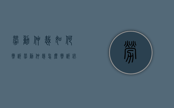 劳动仲裁如何撤诉（劳动仲裁怎么撤诉必须去劳动局吗）