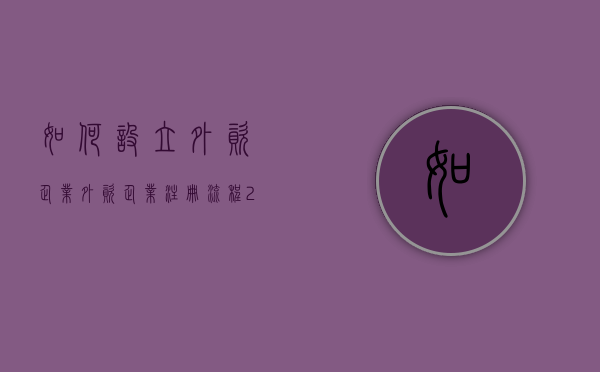 如何设立外资企业（外资企业注册流程2020）