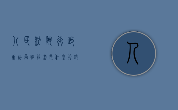 人民法院行政诉讼受案范围是什么（行政诉讼受案范围是指人民法院受理行政案件的权限范围）