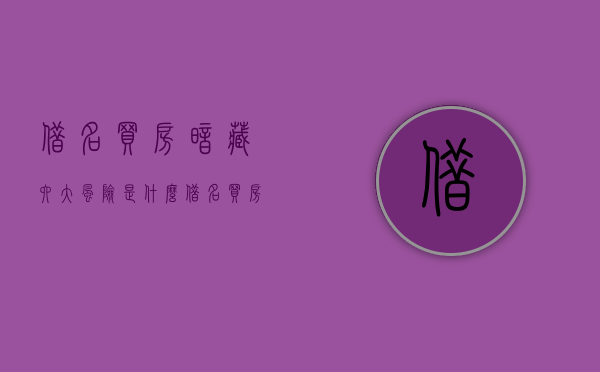 借名买房暗藏六大风险是什么（借名买房安全吗知乎）