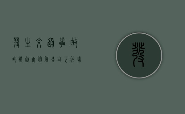 发生交通事故直接起诉保险公司可行吗