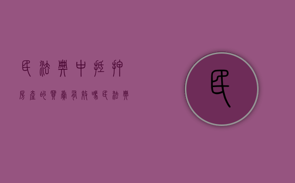 民法典中抵押房产的买卖有效吗（民法典抵押房屋买卖）