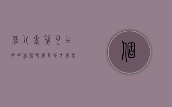 个人专利可以抵押贷款吗（个人的方面专利能质押融资吗）