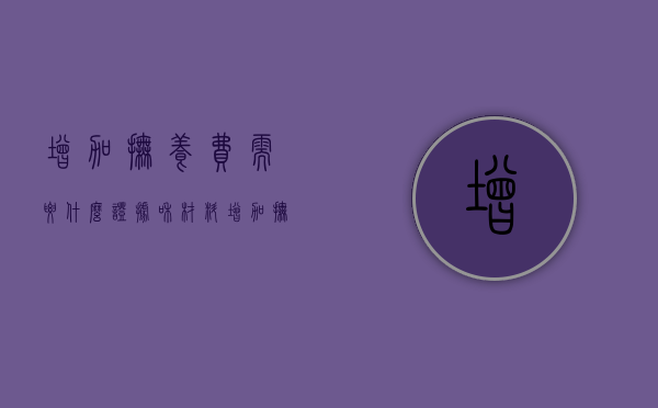 增加抚养费需要什么证据和材料（增加抚养费需要哪些证据）