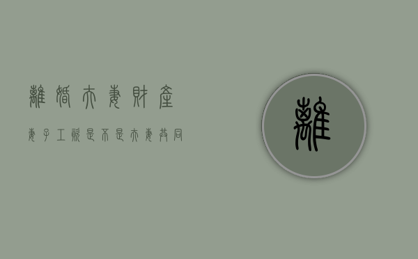 离婚夫妻财产妻子工资是不是夫妻共同财产？（夫妻离婚一方工资怎么办）