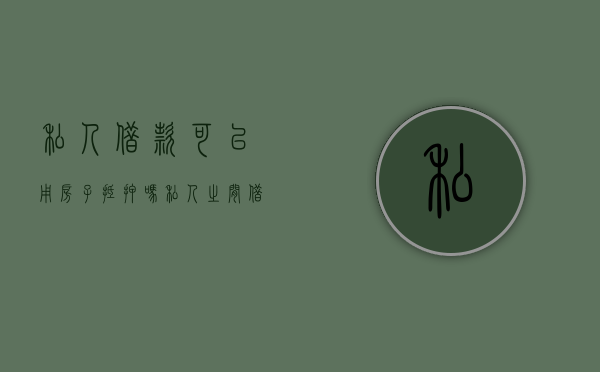 私人借款可以用房子抵押吗（私人之间借款抵押房子能公证吗）