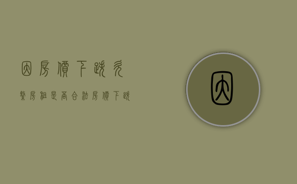 因房价下跌欠缴房租是否合法（房价下跌可以要求退钱吗）