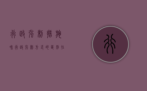 行政强制措施和行政强制方式的区别在于（行政强制措施与行政强制执行方式的区别）