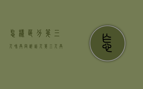 怎样区分第三人和共同诉讼人（第三人共同诉讼人）