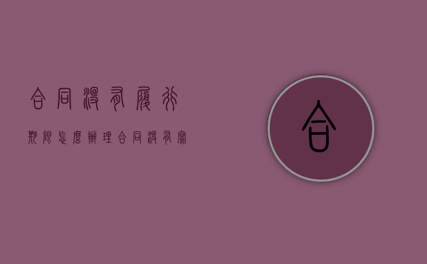 合同没有履行期限怎么办理（合同没有写履行期限）