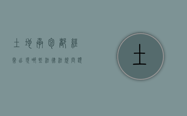 土地承包都经常出现哪些法律法规问题（土地承包法的作用）