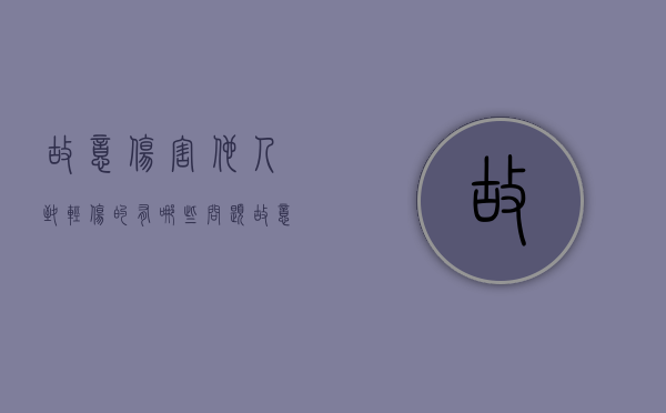 故意伤害他人致轻伤的有哪些问题（故意伤害他人致轻伤的有哪些问题可以起诉）